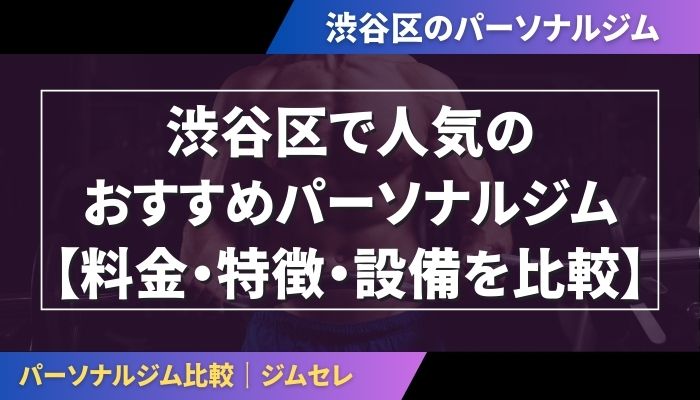 渋谷区で人気のおすすめパーソナルジム|【料金・特徴・設備を比較】
