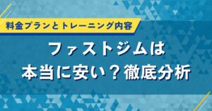 ファストジムは本当に安い？料金プランとトレーニング内容を徹底分析
