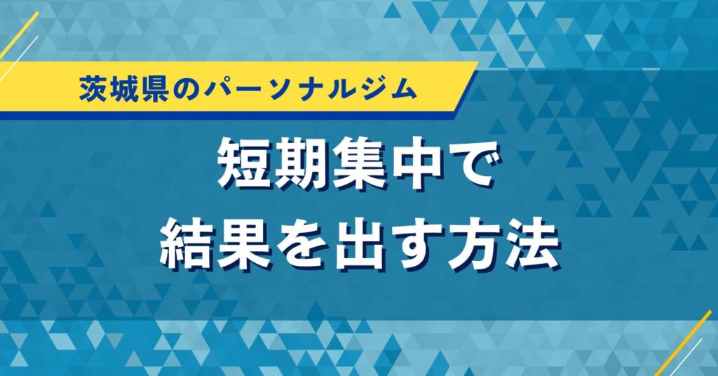 茨城県のパーソナルジム｜短期集中で結果を出す方法