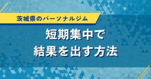 茨城県のパーソナルジム｜短期集中で結果を出す方法