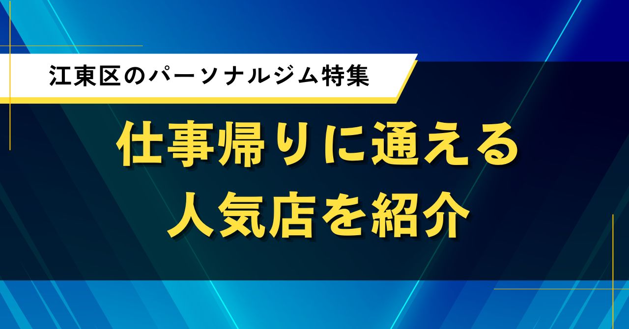 江東区のパーソナルジム特集|仕事帰りに通える人気店を紹介