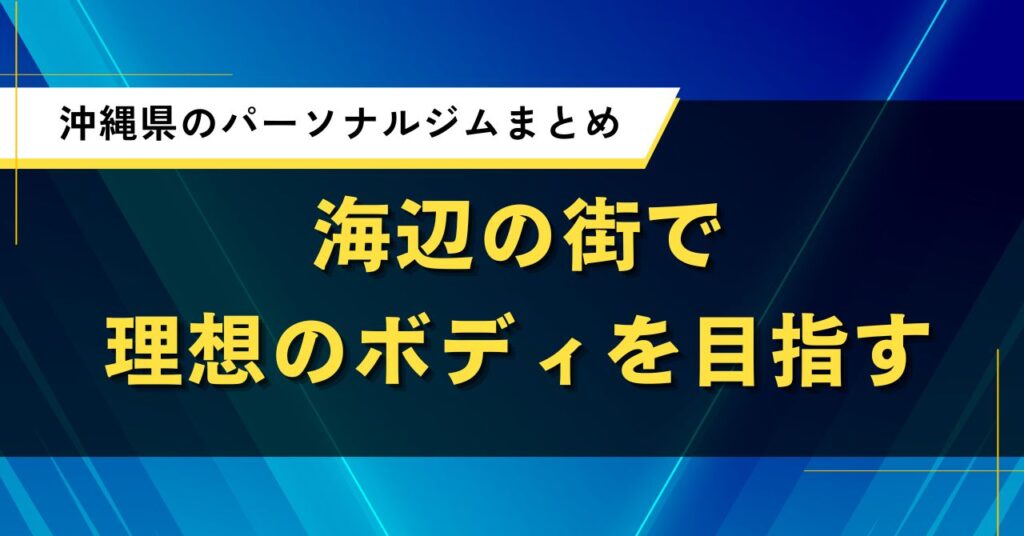 沖縄県のパーソナルジムまとめ｜海辺の街で理想のボディを目指す