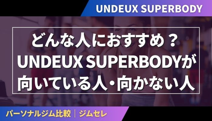 どんな人におすすめ？UNDEUX SUPERBODYが向いている人・向かない人