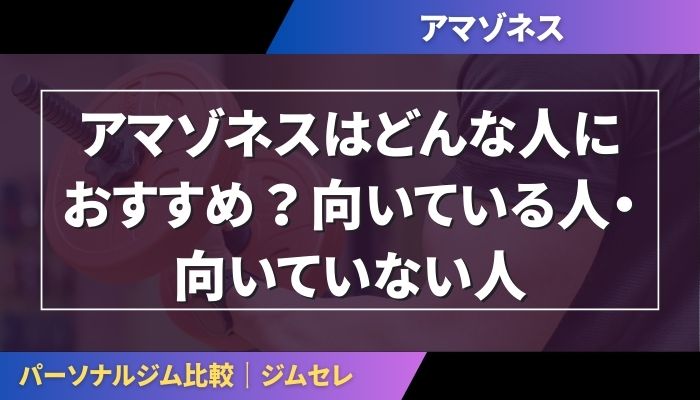 アマゾネスはどんな人におすすめ？向いている人・向いていない人