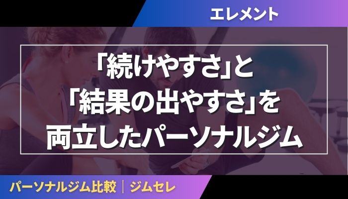 エレメントジムは「続けやすさ」と「結果の出やすさ」を両立したパーソナルジム