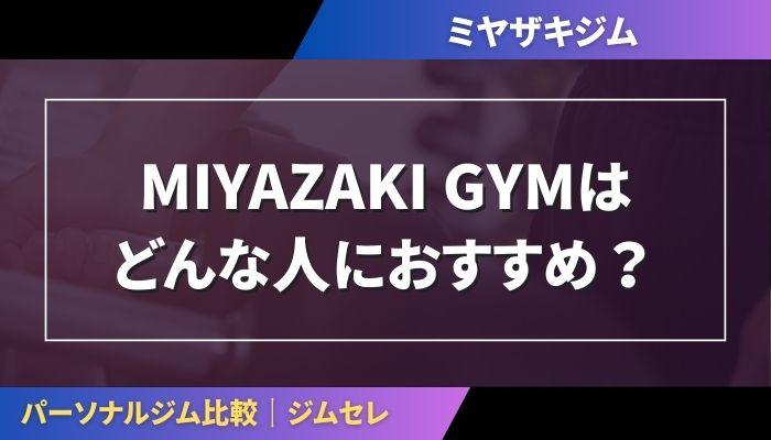 MIYAZAKI GYMはどんな人におすすめ？