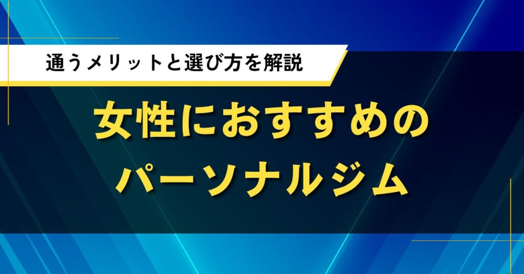 パーソナルジムは女性におすすめ？通うメリットと選び方を解説