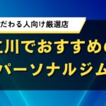 立川でおすすめのパーソナルジム｜結果にこだわる人向け厳選店