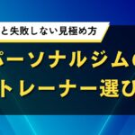 パーソナルジムのトレーナー選びが重要な理由と失敗しない見極め方