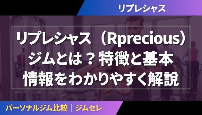 リプレシャス（Rprecious）ジムとは？特徴と基本情報をわかりやすく解説