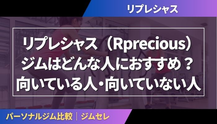 リプレシャス（Rprecious）ジムはどんな人におすすめ？向いている人・向いていない人