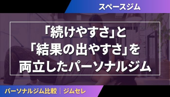 スペースジムは「続けやすさ」と「結果の出やすさ」を両立したパーソナルジム
