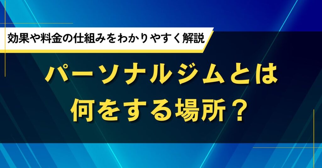 パーソナルジムとは何をする場所？効果や料金の仕組みをわかりやすく解説