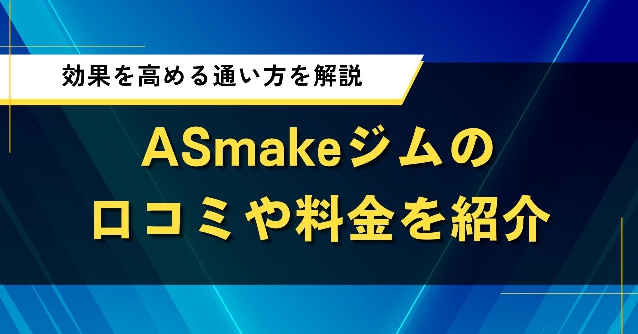 ASmakeジムの口コミや料金を紹介|効果を高める通い方を解説