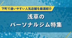 浅草のパーソナルジム特集｜下町で通いやすい人気店舗を厳選紹介