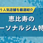 恵比寿のパーソナルジム特集｜芸能人も通う人気店舗を厳選紹介