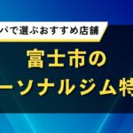 富士市のパーソナルジム特集｜効果とコスパで選ぶおすすめ店舗