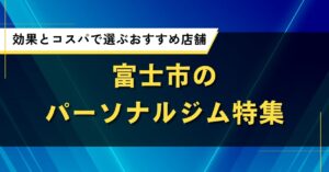 富士市のパーソナルジム特集｜効果とコスパで選ぶおすすめ店舗