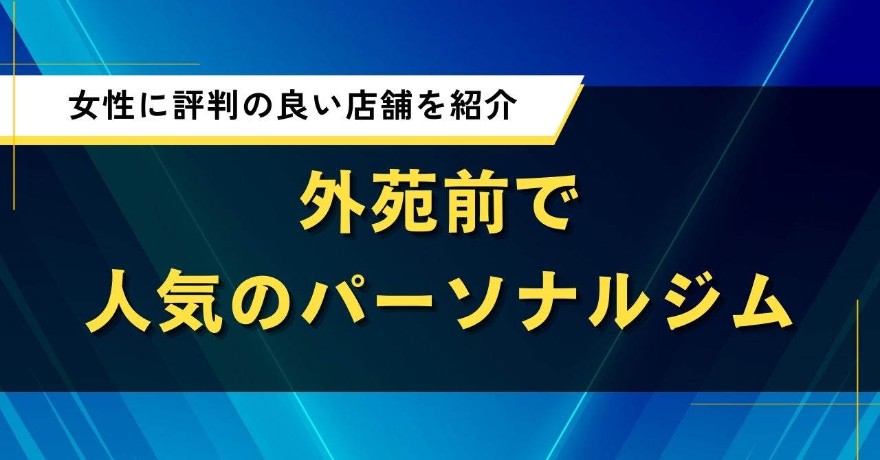 外苑前で人気のパーソナルジム|女性に評判の良い店舗を紹介