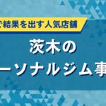 茨木のパーソナルジム事情｜短期集中で結果を出す人気店舗