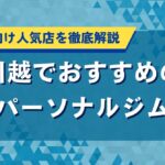 川越で人気のパーソナルジムおすすめランキング！口コミ・料金比較
