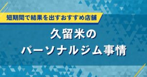 久留米の人気パーソナルジム特集｜短期間で結果を出すおすすめ店舗