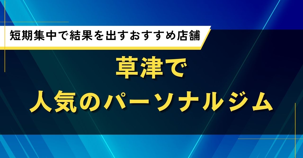 草津で人気のパーソナルジム｜短期集中で結果を出すおすすめ店舗