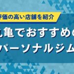 丸亀でおすすめのパーソナルジム｜口コミで評価の高い店舗を紹介