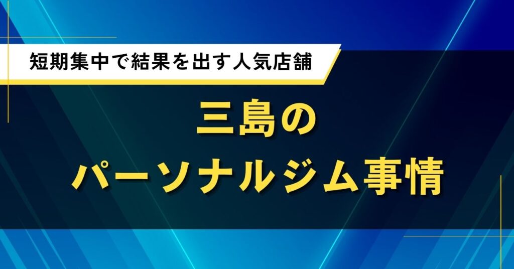 三島のパーソナルジム事情｜短期集中で結果を出す人気店舗