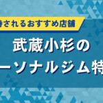 武蔵小杉のパーソナルジム特集｜女性に支持されるおすすめ店舗