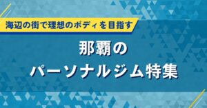那覇のパーソナルジム特集｜海辺の街で理想のボディを目指す