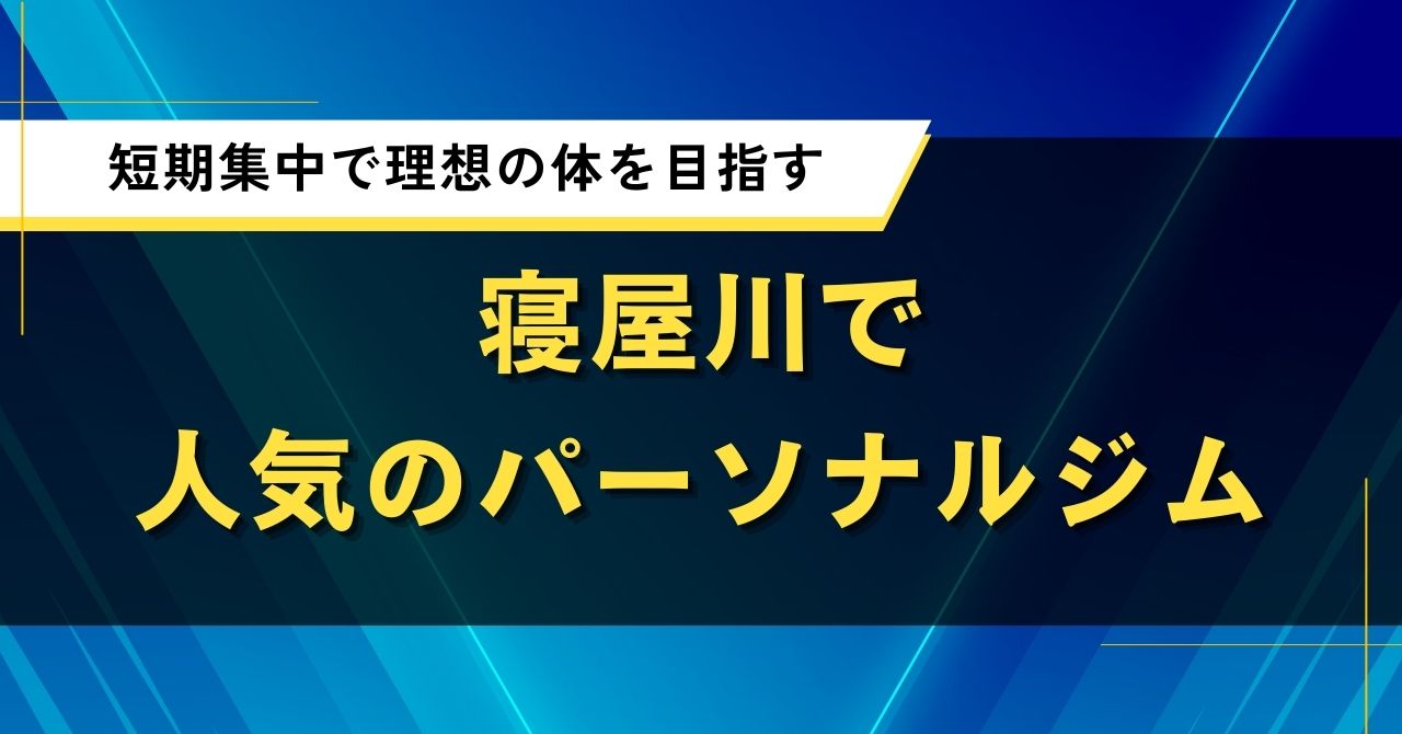 寝屋川で人気のパーソナルジム｜短期集中で理想の体を目指