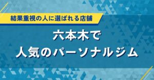 六本木で人気のパーソナルジム｜結果重視の人に選ばれる店舗