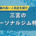 三宮のパーソナルジム特集｜おすすめ人気店の口コミ・評価や料金を調査