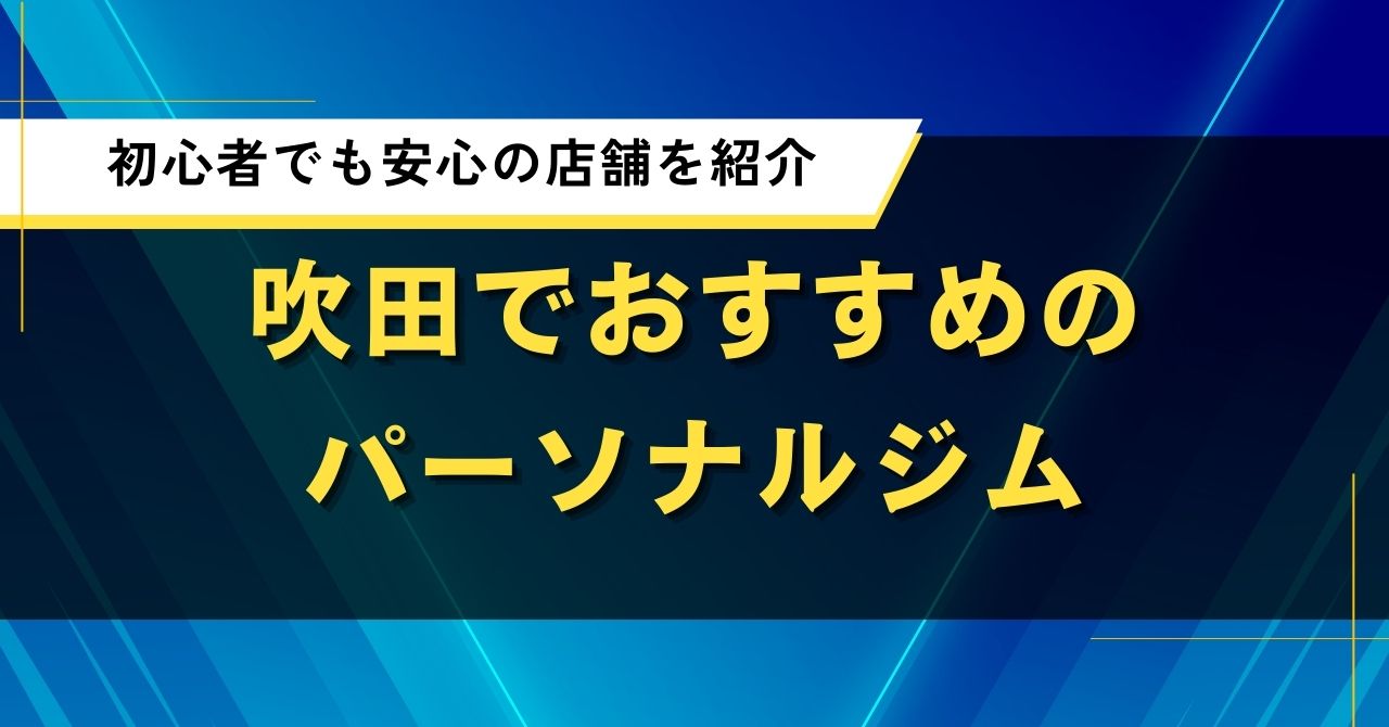吹田でおすすめのパーソナルジム｜初心者でも安心の店舗を紹介