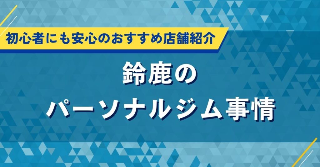 鈴鹿のパーソナルジム事情｜初心者にも安心のおすすめ店舗紹介