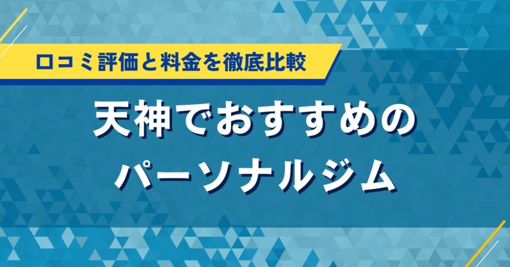 天神でおすすめのパーソナルジム｜口コミ評価と料金を徹底比較