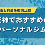 天神でおすすめのパーソナルジム｜口コミ評価と料金を徹底比較