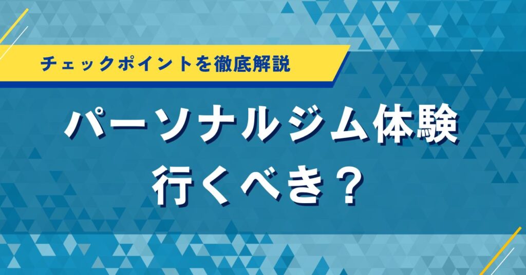 パーソナルジム体験に行くべき？