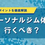 パーソナルジム体験に行くべき？