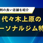 代々木上原のパーソナルジム特集｜女性に評判の良い店舗を紹介