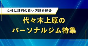 代々木上原のパーソナルジム特集｜女性に評判の良い店舗を紹介