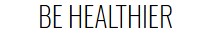 BE HEALTHIER