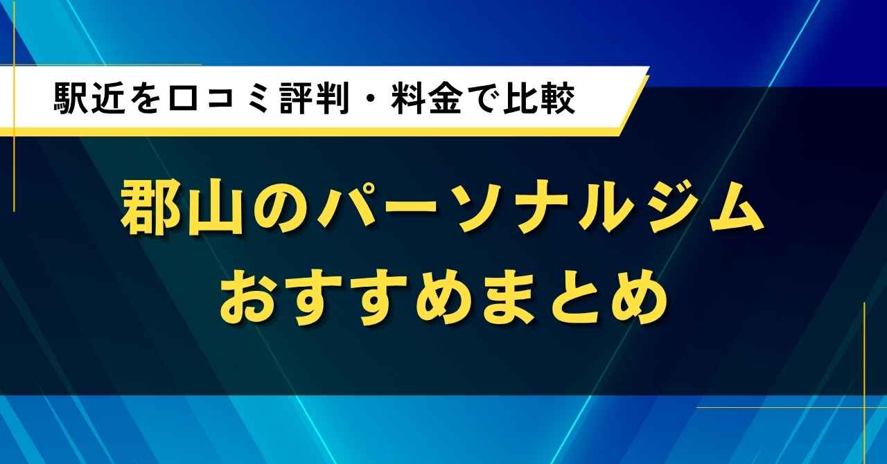 郡山のパーソナルジムおすすめ5選|駅近を口コミ評判・料金で比較